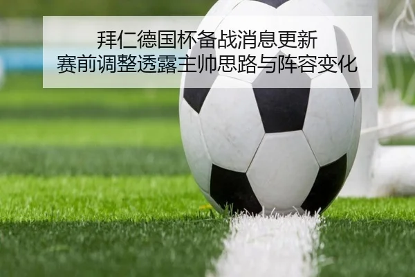 拜仁德国杯备战消息更新 赛前调整透露主帅思路与阵容变化